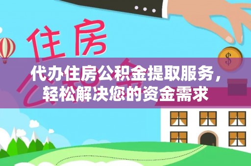 建华代办住房公积金提取服务，轻松解决您的资金需求