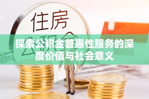 建华探索公积金普惠性服务的深度价值与社会意义