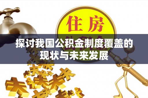 建华探讨我国公积金制度覆盖的现状与未来发展