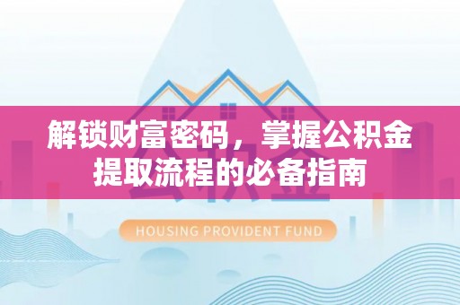 建华解锁财富密码，掌握公积金提取流程的必备指南