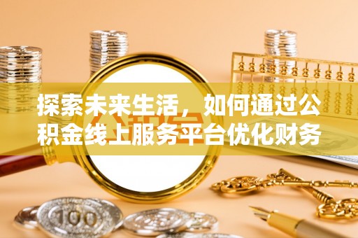 建华探索未来生活，如何通过公积金线上服务平台优化财务管理
