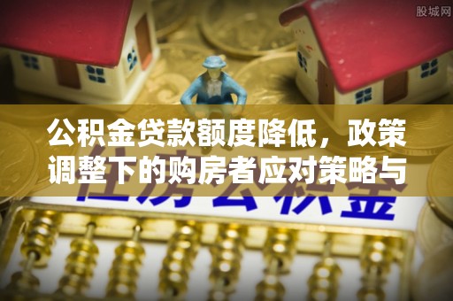建华公积金贷款额度降低，政策调整下的购房者应对策略与未来趋势