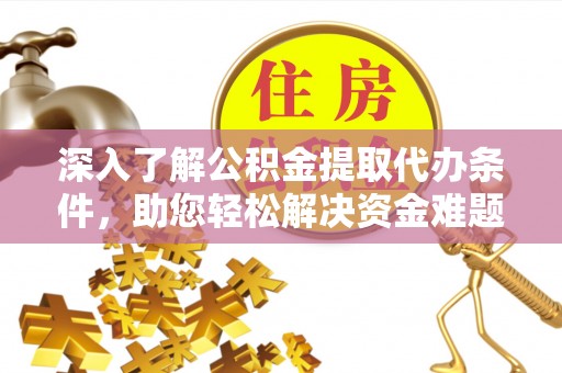 建华深入了解公积金提取代办条件，助您轻松解决资金难题