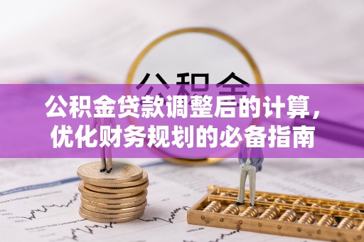 建华公积金贷款调整后的计算，优化财务规划的必备指南