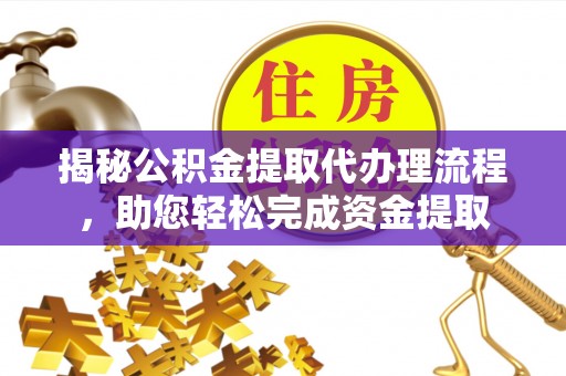 建华揭秘公积金提取代办理流程，助您轻松完成资金提取