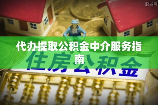 建华代办提取公积金中介服务指南