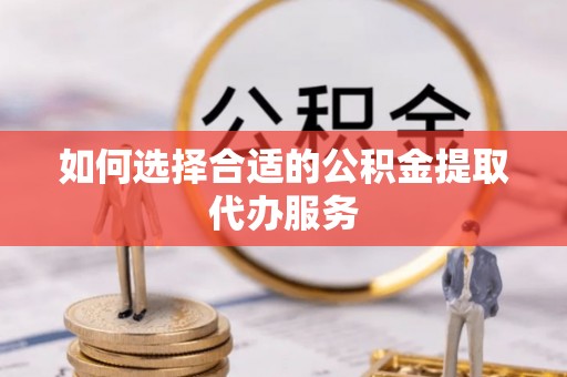 建华如何选择合适的公积金提取代办服务