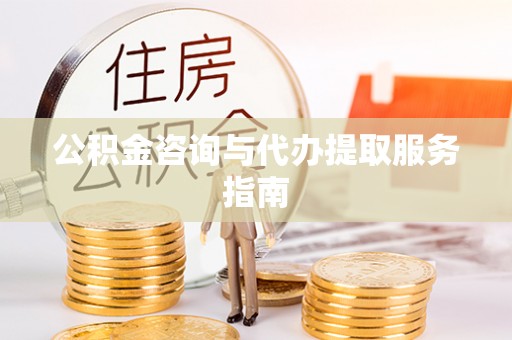 建华公积金咨询与代办提取服务指南