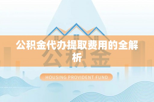 建华公积金代办提取费用的全解析
