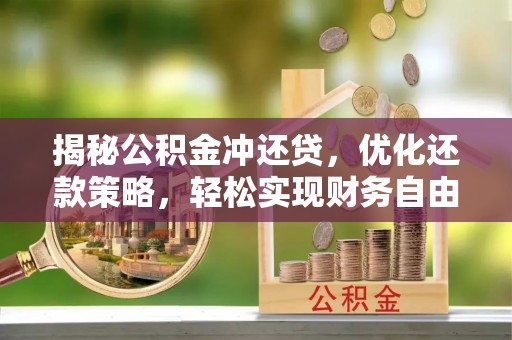 建华揭秘公积金冲还贷，优化还款策略，轻松实现财务自由